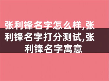 张利锋名字怎么样,张利锋名字打分测试,张利锋名字寓意