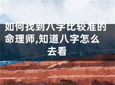 如何找到八字比较准的命理师,知道八字怎么去看