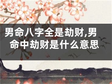 男命八字全是劫财,男命中劫财是什么意思
