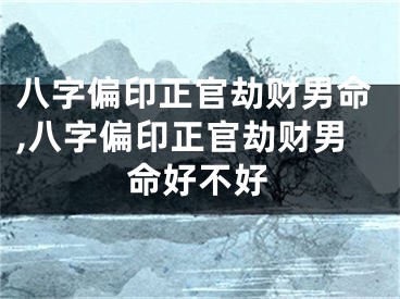 八字偏印正官劫财男命,八字偏印正官劫财男命好不好