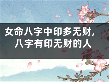 女命八字中印多无财,八字有印无财的人