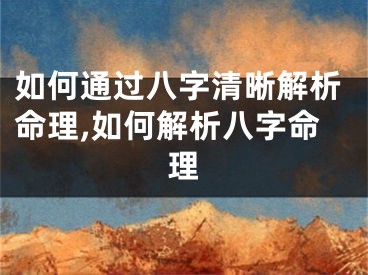 如何通过八字清晰解析命理,如何解析八字命理
