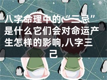 八字命理中的“三忌”是什么它们会对命运产生怎样的影响,八字三己