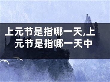 上元节是指哪一天,上元节是指哪一天中