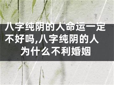 八字纯阴的人命运一定不好吗,八字纯阴的人为什么不利婚姻