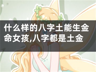 什么样的八字土能生金命女孩,八字都是土金