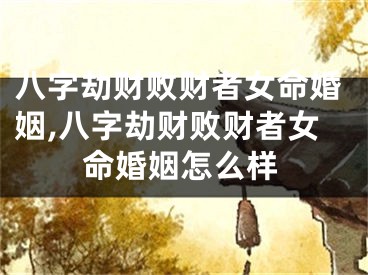 八字劫财败财者女命婚姻,八字劫财败财者女命婚姻怎么样