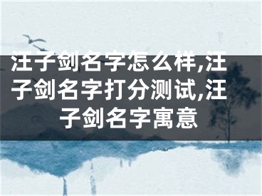 汪子剑名字怎么样,汪子剑名字打分测试,汪子剑名字寓意
