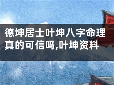 德坤居士叶坤八字命理真的可信吗,叶坤资料