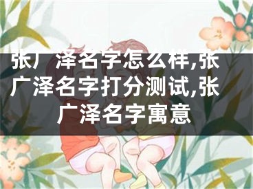 张广泽名字怎么样,张广泽名字打分测试,张广泽名字寓意