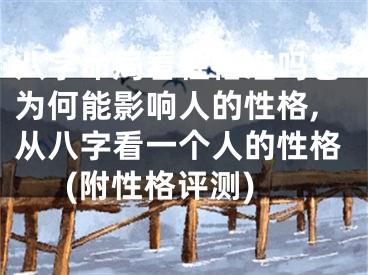 八字命局看性格准吗它为何能影响人的性格,从八字看一个人的性格(附性格评测)