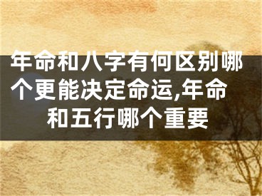 年命和八字有何区别哪个更能决定命运,年命和五行哪个重要