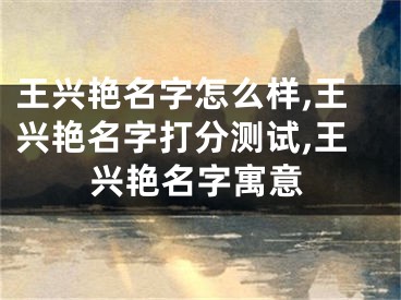 王兴艳名字怎么样,王兴艳名字打分测试,王兴艳名字寓意