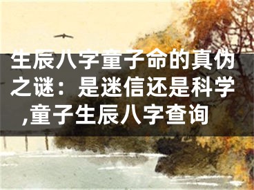生辰八字童子命的真伪之谜:是迷信还是科学,童子生辰八字查询
