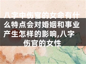八字中伤官的女命有什么特点会对婚姻和事业产生怎样的影响,八字伤官的女性