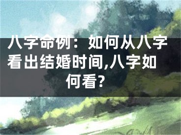 八字命例:如何从八字看出结婚时间,八字如何看?