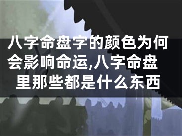 八字命盘字的颜色为何会影响命运,八字命盘里那些都是什么东西