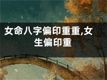 女命八字偏印重重,女生偏印重
