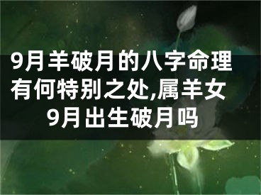 9月羊破月的八字命理有何特别之处,属羊女9月出生破月吗