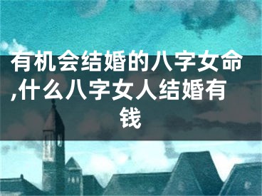 有机会结婚的八字女命,什么八字女人结婚有钱