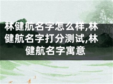 林健航名字怎么样,林健航名字打分测试,林健航名字寓意