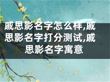 戚思影名字怎么样,戚思影名字打分测试,戚思影名字寓意