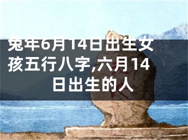 兔年6月14日出生女孩五行八字,六月14日出生的人