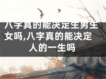八字真的能决定生男生女吗,八字真的能决定人的一生吗