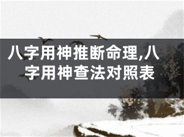 八字用神推断命理,八字用神查法对照表