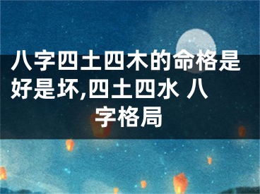 八字四土四木的命格是好是坏,四土四水 八字格局