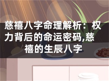 慈禧八字命理解析：权力背后的命运密码,慈禧的生辰八字