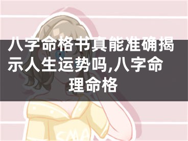 八字命格书真能准确揭示人生运势吗,八字命理命格