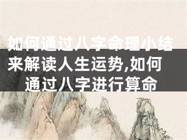 如何通过八字命理小结来解读人生运势,如何通过八字进行算命