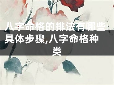 八字命格的排法有哪些具体步骤,八字命格种类