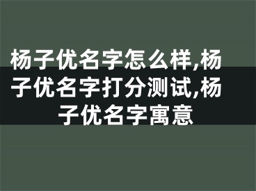 杨子优名字怎么样,杨子优名字打分测试,杨子优名字寓意