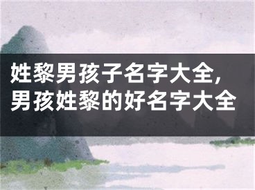 姓黎男孩子名字大全,男孩姓黎的好名字大全