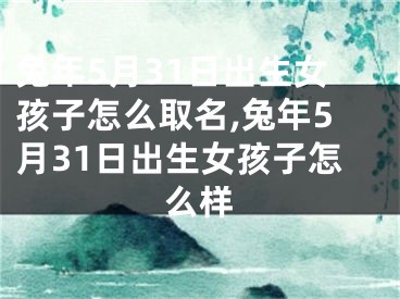 兔年5月31日出生女孩子怎么取名,兔年5月31日出生女孩子怎么样
