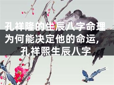 孔祥隆的生辰八字命理为何能决定他的命运,孔祥熙生辰八字