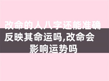 改命的人八字还能准确反映其命运吗,改命会影响运势吗