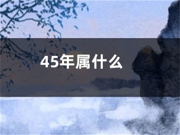 45年属什么