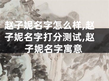 赵子妮名字怎么样,赵子妮名字打分测试,赵子妮名字寓意