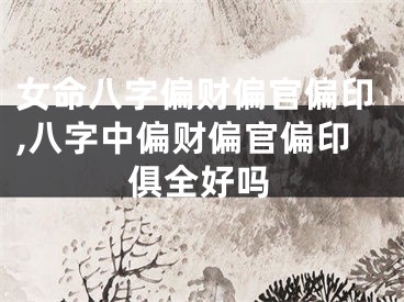女命八字偏财偏官偏印,八字中偏财偏官偏印俱全好吗