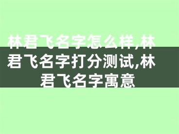 林君飞名字怎么样,林君飞名字打分测试,林君飞名字寓意