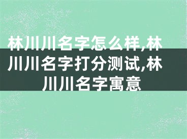 林川川名字怎么样,林川川名字打分测试,林川川名字寓意