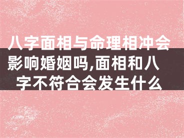 八字面相与命理相冲会影响婚姻吗,面相和八字不符合会发生什么