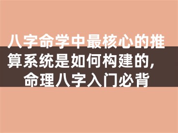 八字命学中最核心的推算系统是如何构建的,命理八字入门必背