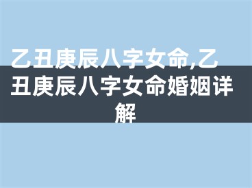 乙丑庚辰八字女命,乙丑庚辰八字女命婚姻详解