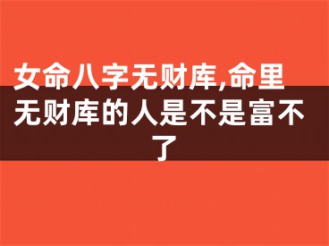 女命八字无财库,命里无财库的人是不是富不了