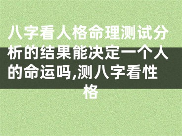 八字看人格命理测试分析的结果能决定一个人的命运吗,测八字看性格
