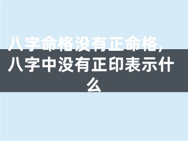 八字命格没有正命格,八字中没有正印表示什么